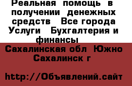 Реальная  помощь  в  получении  денежных средств - Все города Услуги » Бухгалтерия и финансы   . Сахалинская обл.,Южно-Сахалинск г.